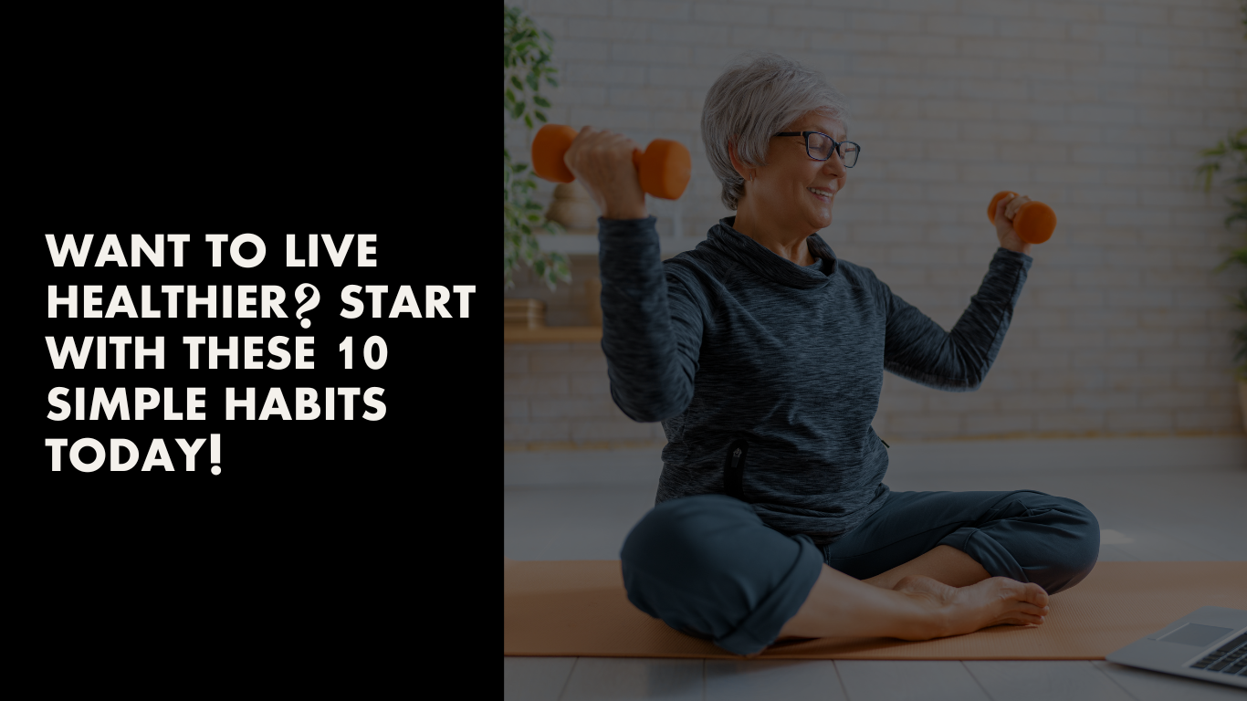 Want To Live Healthier Start With These 10 Simple Habits Today!